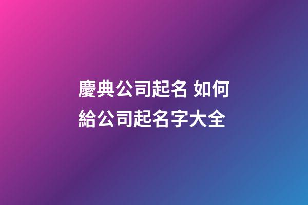 慶典公司起名 如何給公司起名字大全